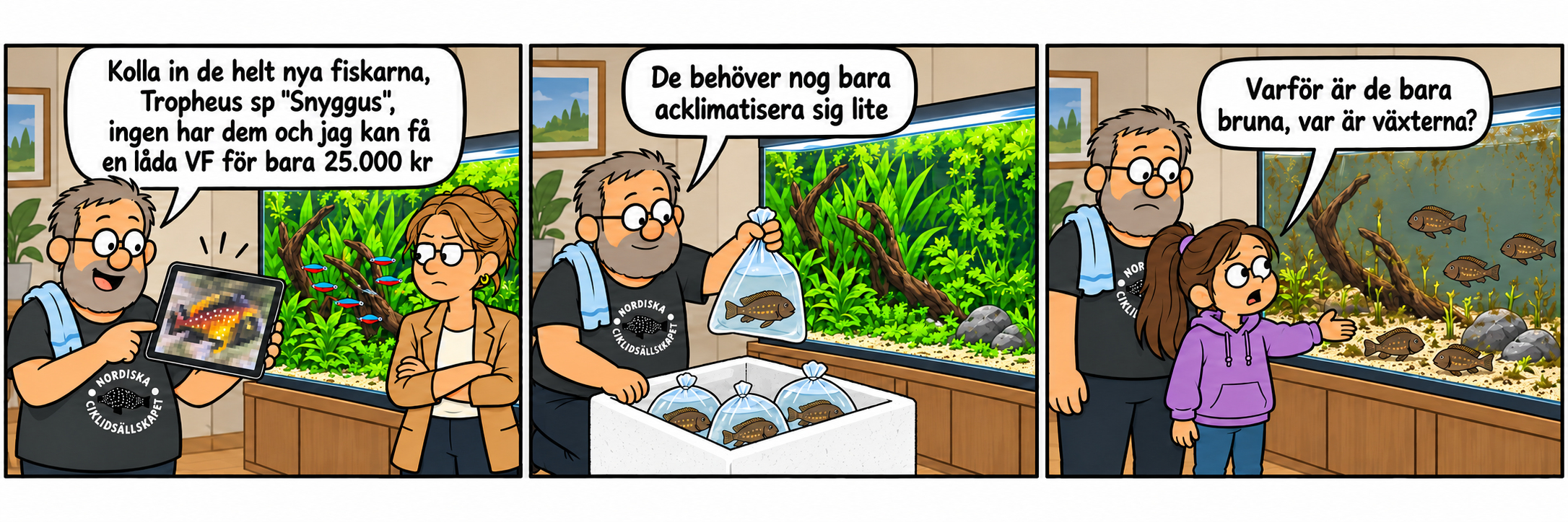 Tre serierutor. En man i tröja från Nordiska Ciklidsällskapet visar en kvinna en surfplatta med en färggrann Tropheus och säger: Kolla in de helt nya fiskarna, Tropheus sp. Snyggus, ingen har dem och jag kan få en låda VF för bara 25 000 kr. I nästa ruta håller han upp en påse med en brun fisk och säger: De behöver nog bara acklimatisera sig lite. I sista rutan pekar en flicka på akvariet, där fiskarna är bruna, och frågar: Varför är de bara bruna, var är växterna?